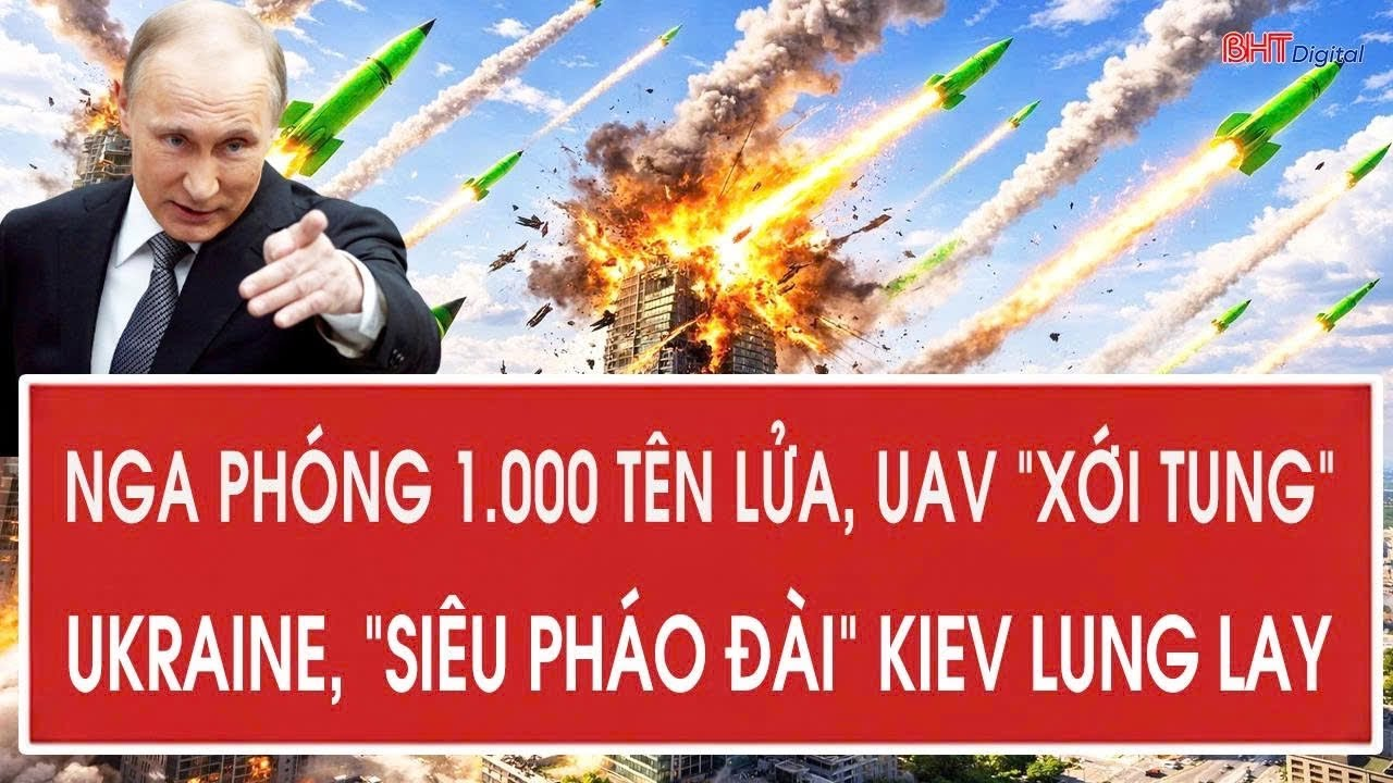 Chiến sự Ukraine : Nga phóng 1.000 tên lửa, UAV “xới tung” Ukraine, “siêu pháo đài” Kiev lung lay