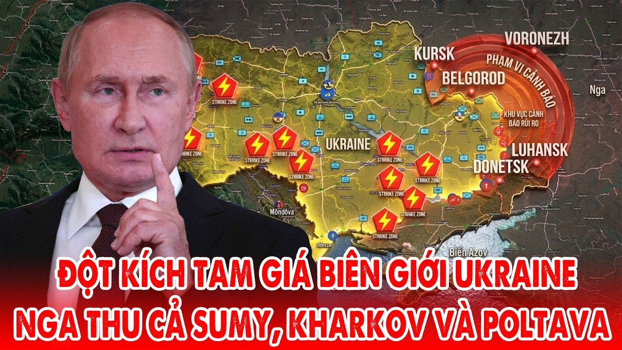 Nga đột kích Tam giác quỷ biên giới phía Bắc, Ukraine mất cả Sumy, Kharkov và Poltava !