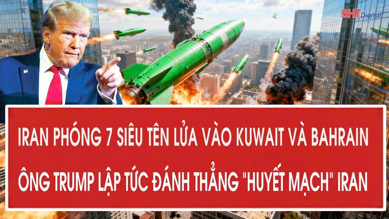 Iran phóng 7 siêu tên lửa vào Kuwait và Bahrain, ông Trump lập tức đánh thẳng “huyết mạch” Iran