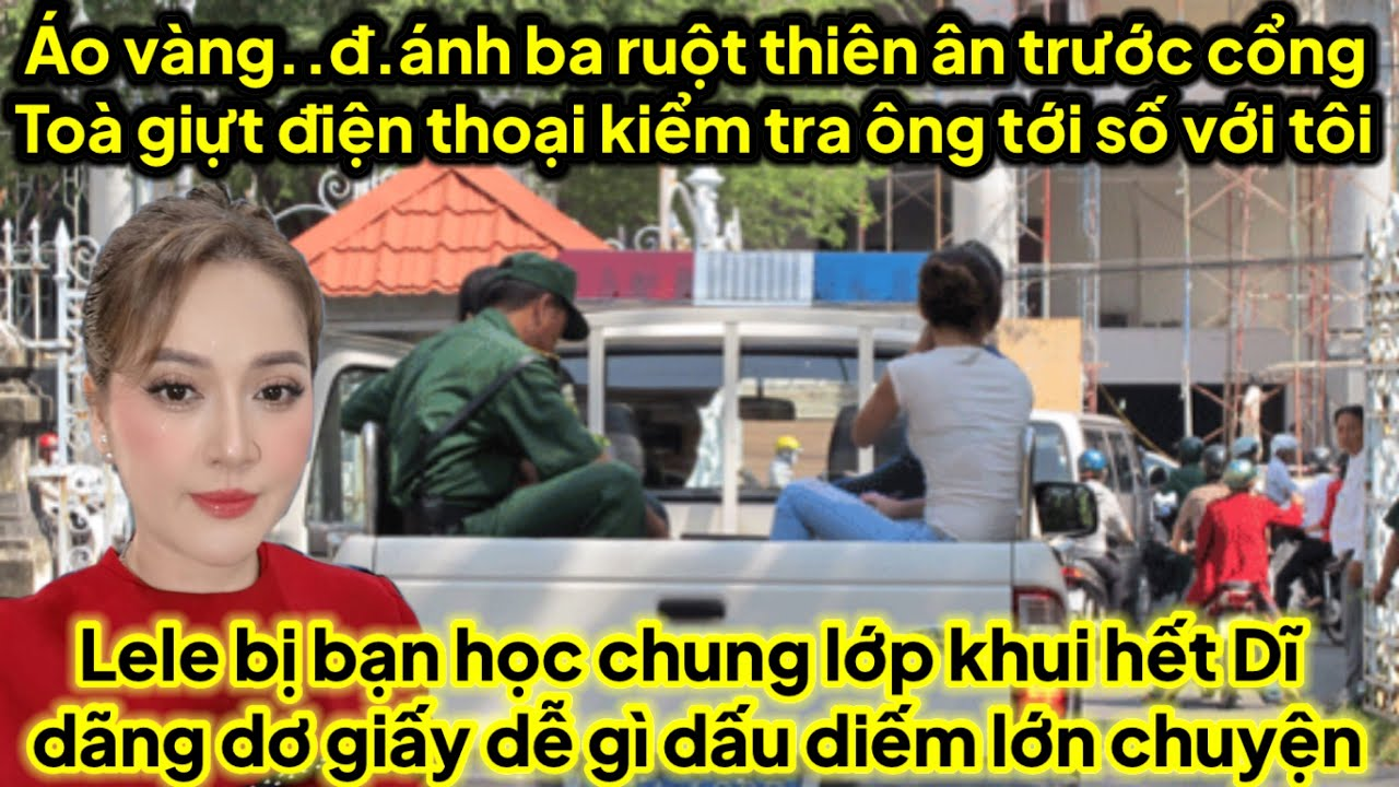 Áo vàng bụp ba thiên ân trước cổng toà giựt điện thoại kiểm tra ông mệt với tôi,lele toang bạn học