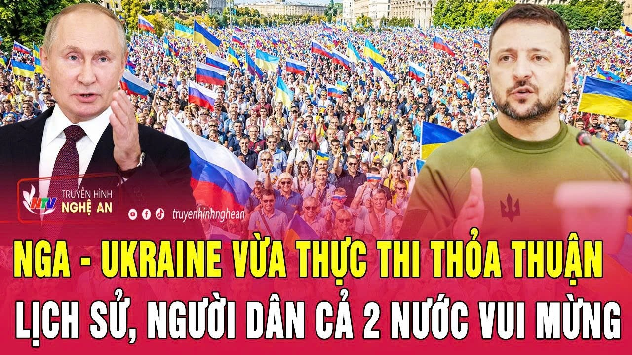 Nóng: Nga – Ukraine vừa thực thi thỏa thuận lịch sử, người dân cả 2 nước vui mừng