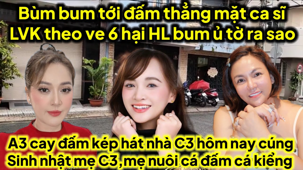 Bum bụp mặt mặt ca sĩ LVK hại bum HL ủ tờ,A3 cay xử kép hát nhà C3 mới nhất,mẹ nuôi tát cá bung bét