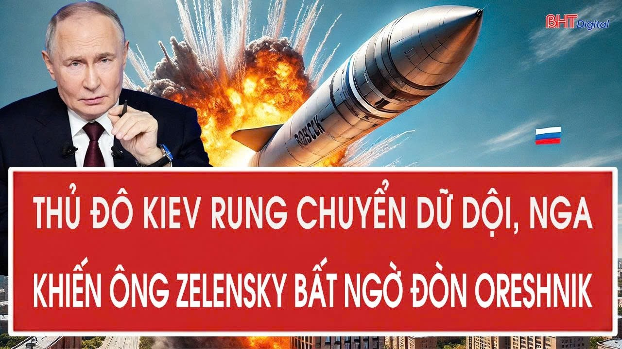 Thủ đô Kiev rung chuyển dữ dội, Nga khiến ông Zelensky bất ngờ đòn Oreshnik