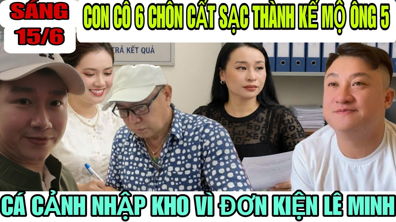 Con Cô 6 Chôn Cất Sạc Thành Kế Mộ Ông 5, Cá Cảnh Nhập Kho Vì Đơn Kiện Của Lê Minh