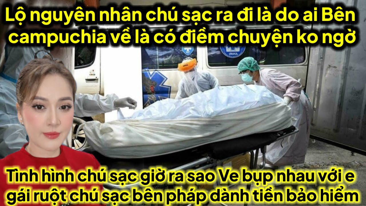 Lộ nguyên nhân chú sạc ra đi là do ai bên campuchia về có điềm,tiền bảo hiểm khủng chú sạc bên pháp