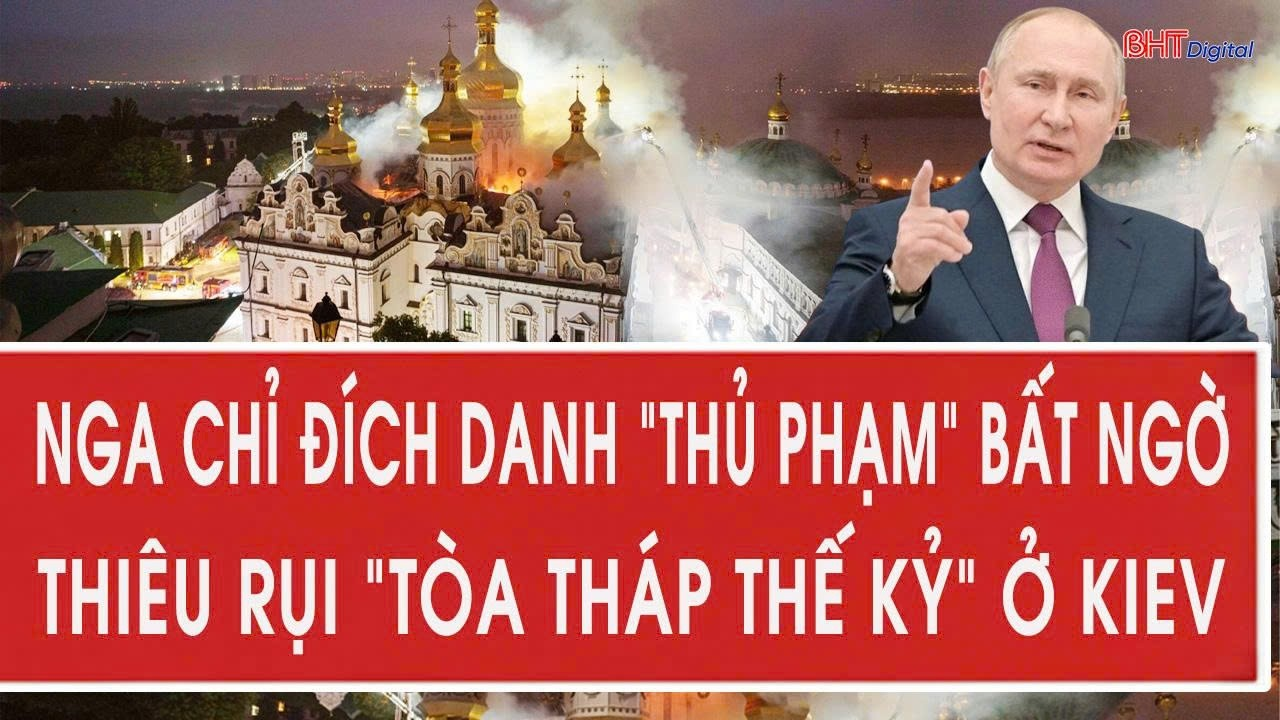 Nga chỉ đích danh “thủ phạm” bất ngờ thiêu rụi “tòa tháp thế kỷ” ở Kiev