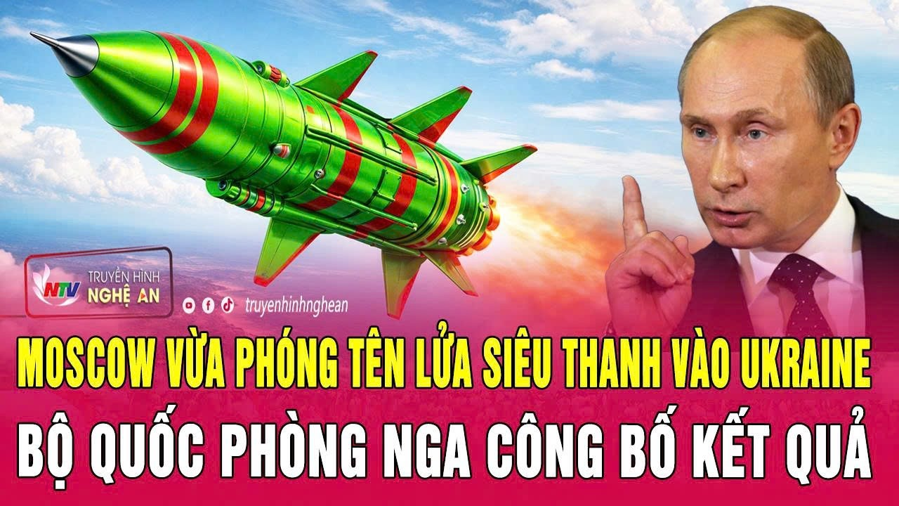 Điểm nóng: Moscow vừa phóng tên lửa siêu thanh vào Ukraine, Bộ Quốc phòng Nga công bố kết quả