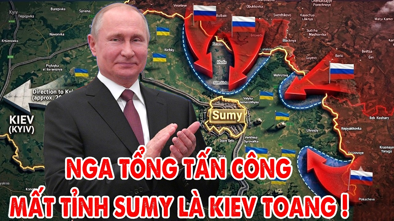 Nga tổng tấn công toàn chiến tuyến, mũi đột phá mới ở Sumy khiến Kiev lo sốt vó !
