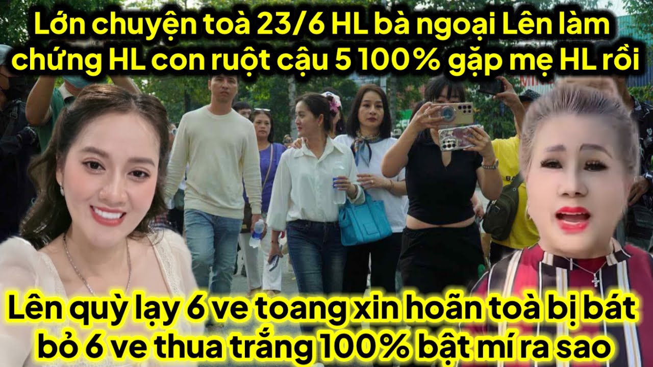 Có biến Toà 23/6 HL bà ngoại lên làm chứng HL con ruột 100% cậu 5 ngoại gặp mẹ HL rồi 6 thua trắng