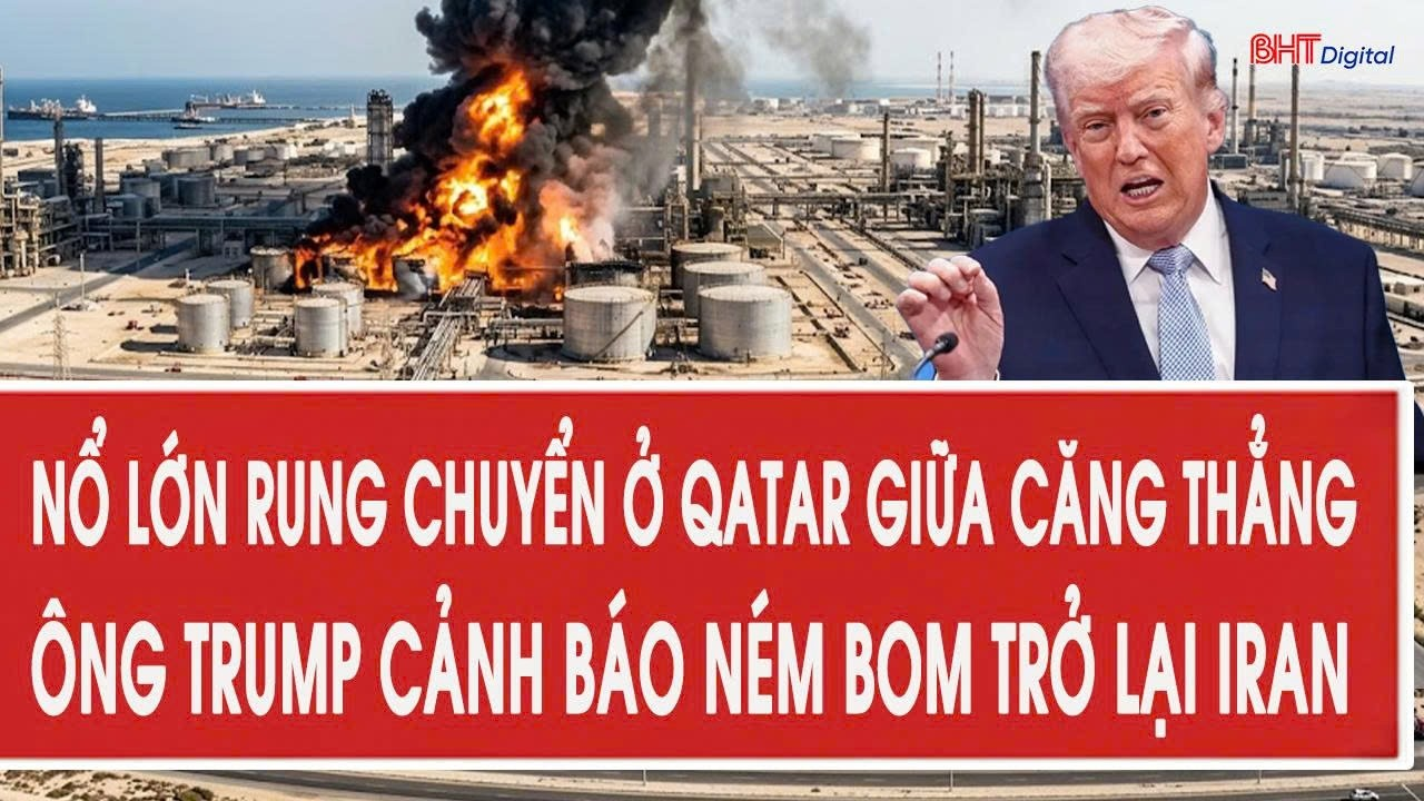 Nổ lớn rung chuyển ở Qatar giữa căng thẳng, ông Trump cảnh báo ném bom trở lại Iran