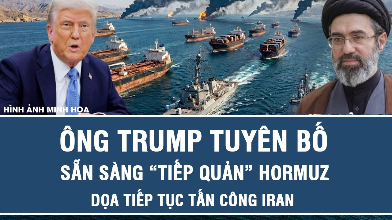 Trung Đông nghẹt thở: Ông Trump tuyên bố sẵn sàng “tiếp quản” Hormuz, dọa tiếp tục tấn công Iran