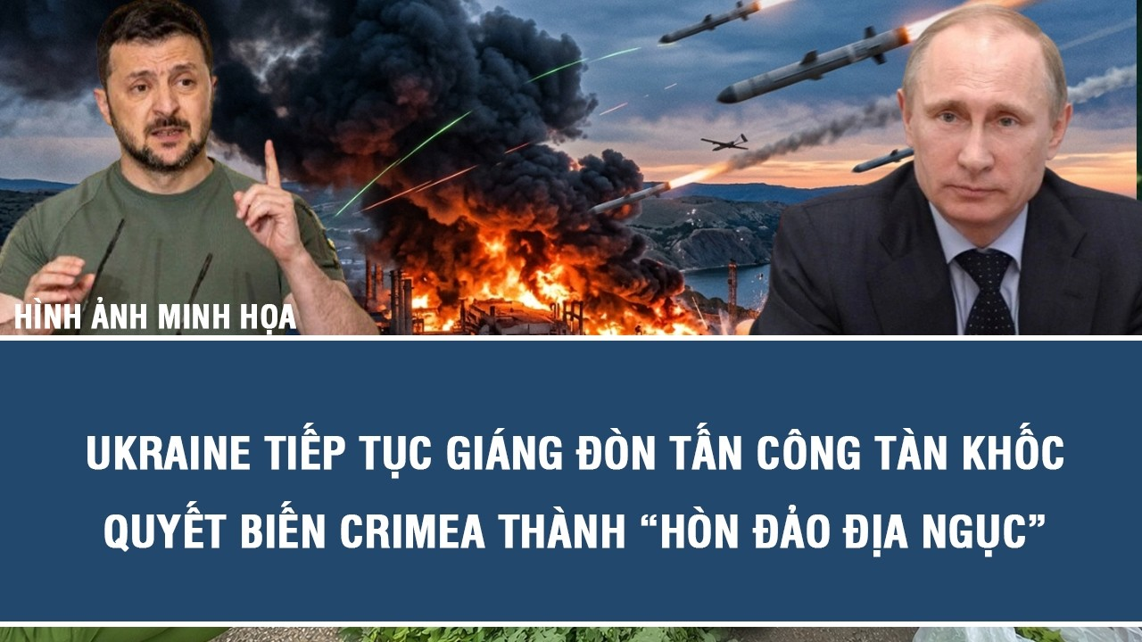 Ukraine tiếp tục giáng đòn tấn công tàn khốc, quyết biến Crimea thành “hòn đảo địa ngục”