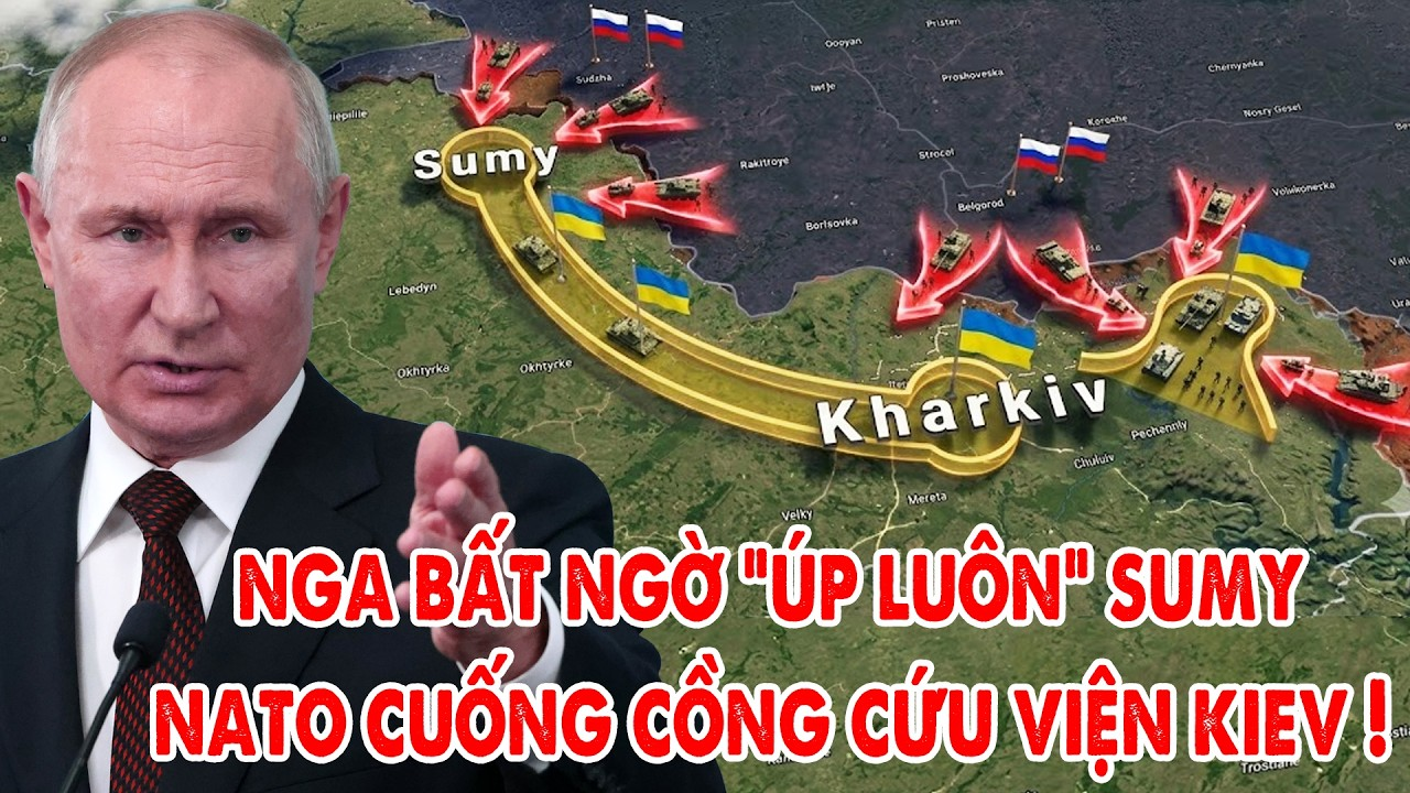 Nga bất ngờ đánh mạnh vào thành phố Sumy, Phương Tây vội vã cứu viện Ukraine !