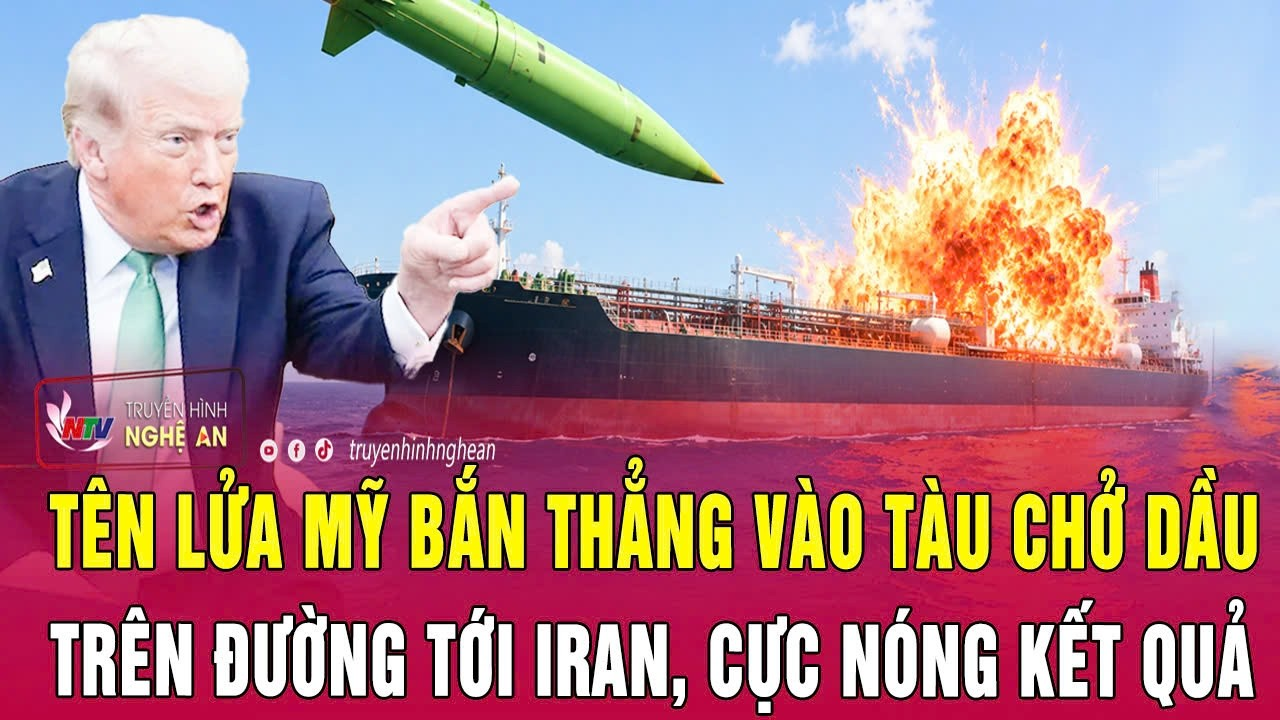 Điểm nóng thế giới 4/6: Tên lửa Mỹ bắn thẳng vào tàu chở dầu trên đường tới Iran, cực nóng kết quả