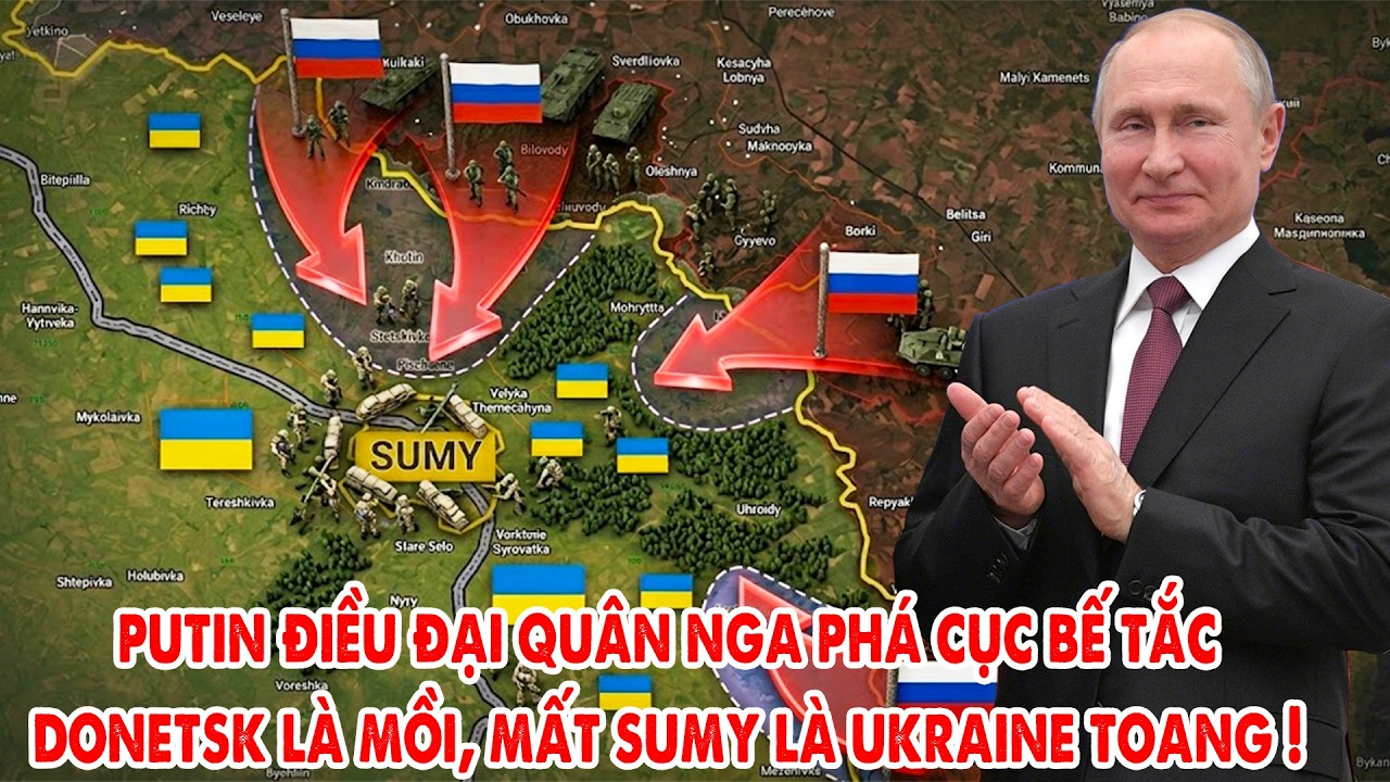 Putin điều đại quân Nga phá cục bế tắc, Donetsk hóa mồi nhử, Sumy thành mũi tấn công chính !