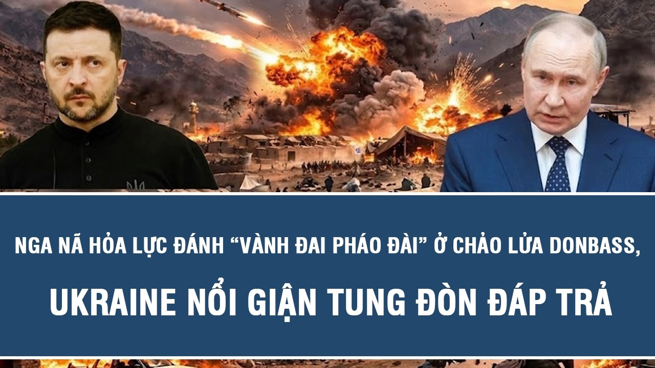 Nga nã hỏa lực đánh “vành đai pháo đài” ở chảo lửa Donbass, Ukraine nổi giận tung đòn đáp trả