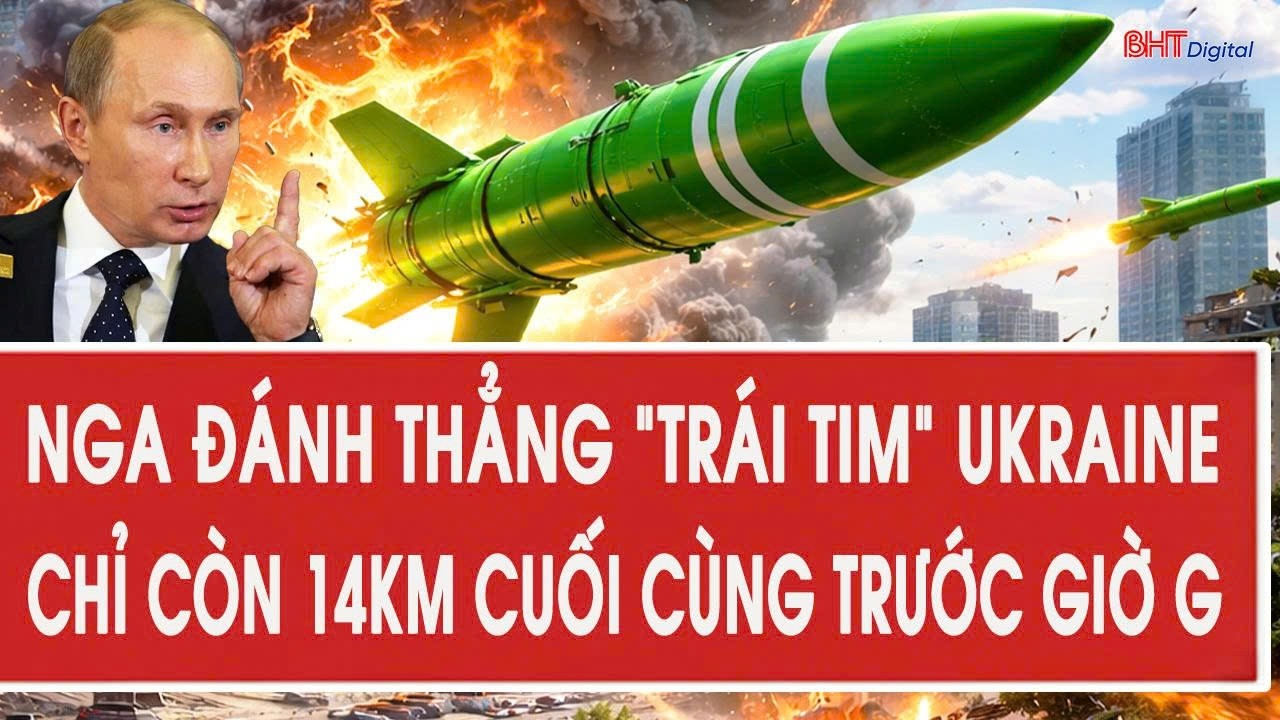 Tâm điểm quốc tế 27/6: Nga đánh thẳng “trái tim” Ukraine, chỉ còn 14km cuối cùng trước giờ G