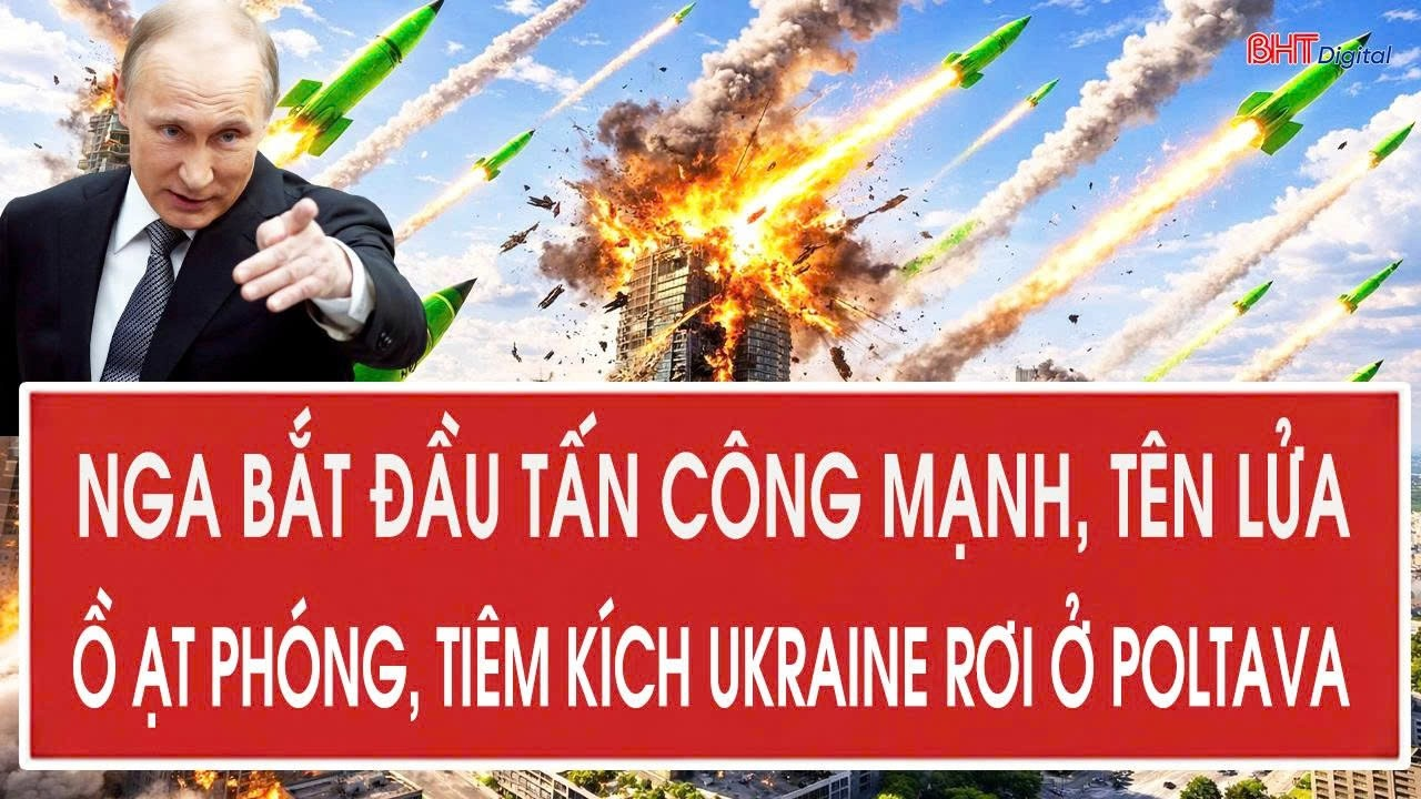 Nga bắt đầu tấn công mạnh, tên lửa ồ ạt phóng, tiêm kích Ukraine rơi ở Poltava