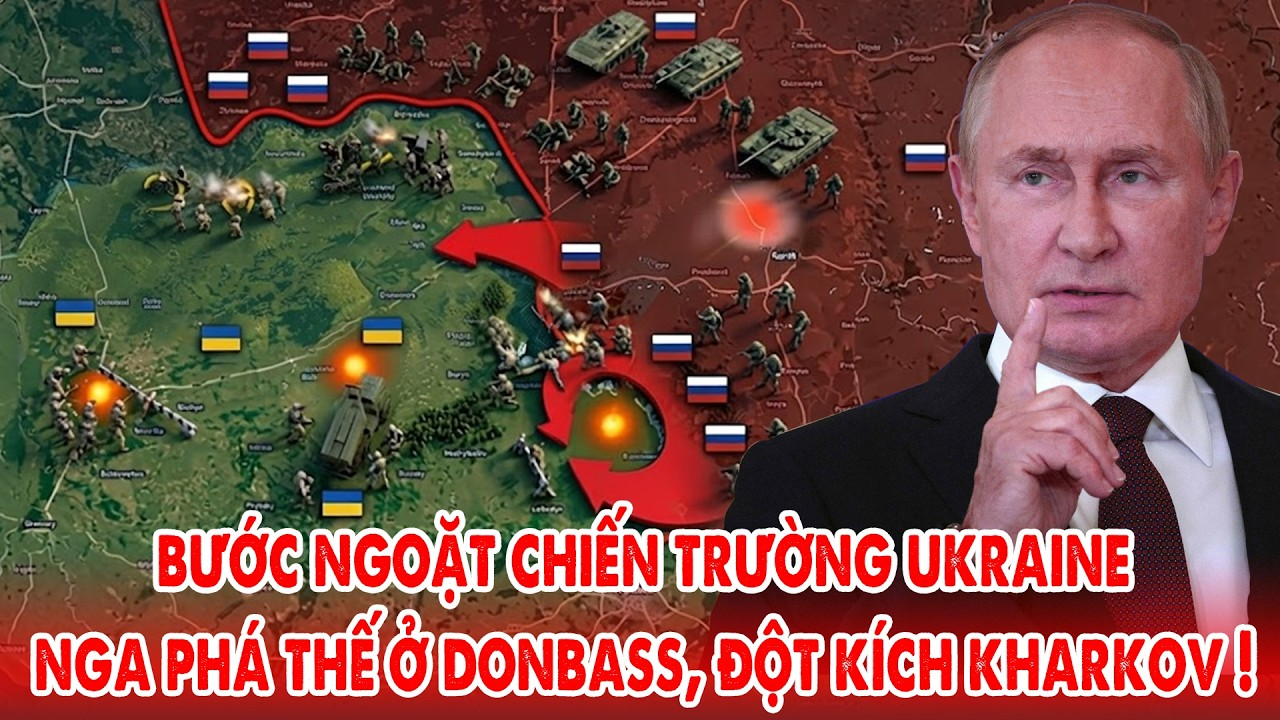 Nga mở rộng thế tiến công toàn chiến trường Ukraine: phá thế Donbass, đột kích Kharkov !