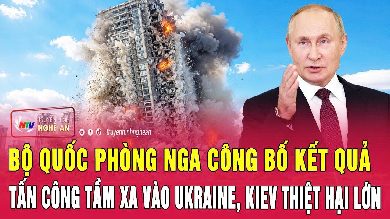 Thời sự quốc tế: Bộ Quốc phòng Nga công bố kết quả tấn công tầm xa vào Ukraine, Kiev thiệt hại lớn
