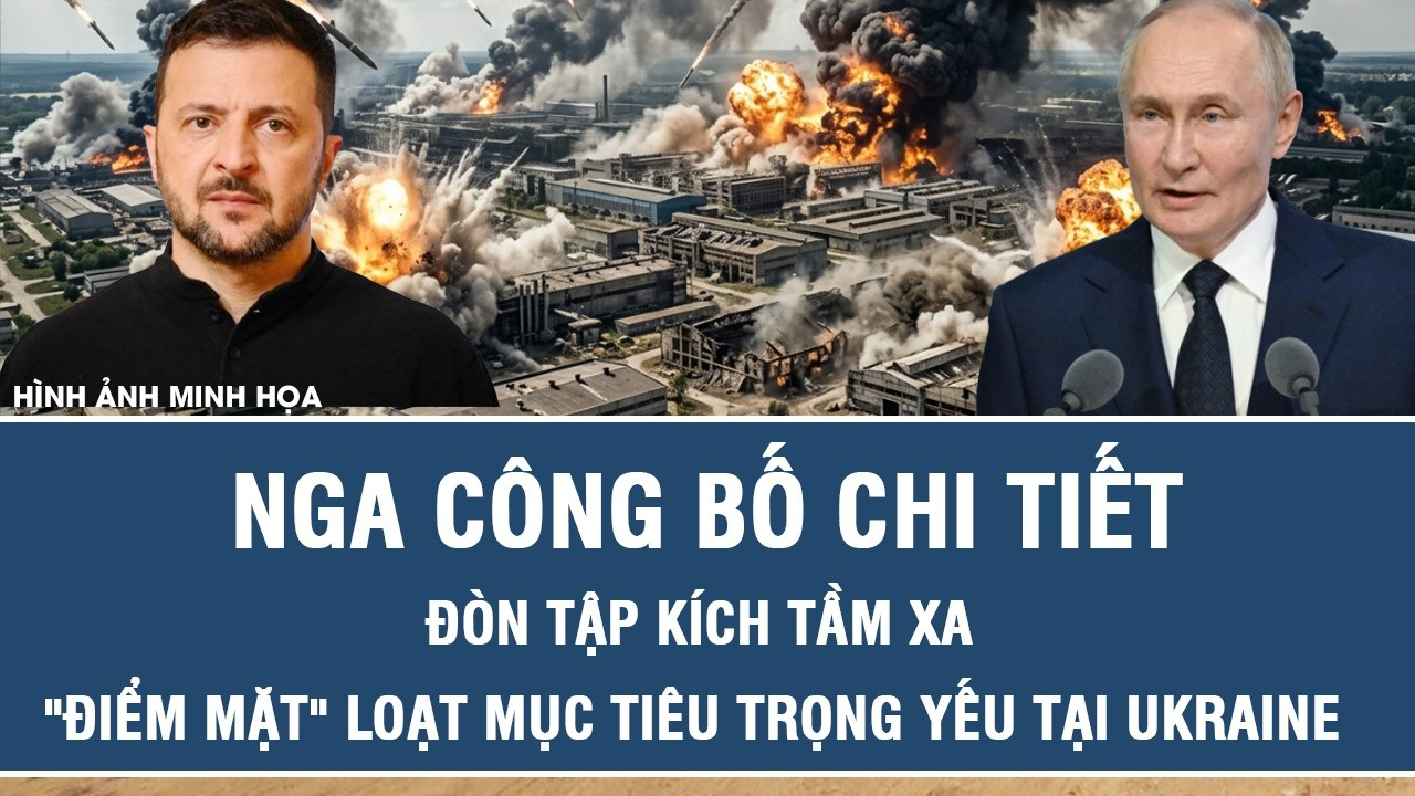Nga công bố chi tiết đòn tập kích tầm xa, “điểm mặt” loạt mục tiêu trọng yếu tại Ukraine