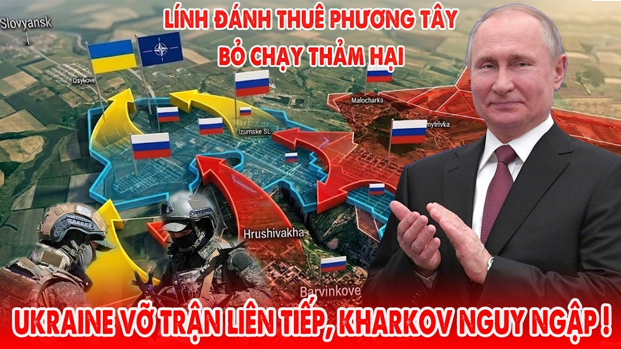 Lính đánh thuê phương Tây bỏ chạy, Ukraine vỡ trận liên tiếp, Kharkov nguy ngập !