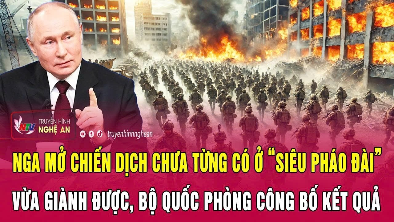 Nga mở chiến dịch chưa từng có ở “siêu pháo đài” vừa giành được, Bộ Quốc phòng công bố kết quả