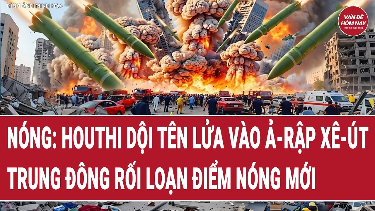 Nóng: Houthi dội tên lửa vào Ả-rập Xê-út, Trung Đông rối loạn điểm nóng mới