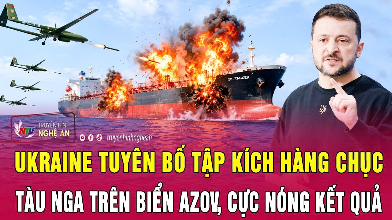 Điểm nóng thế giới 15/7:Ukraine tuyên bố tập kích hàng chục tàu Nga trên biển Azov, cực nóng kết quả
