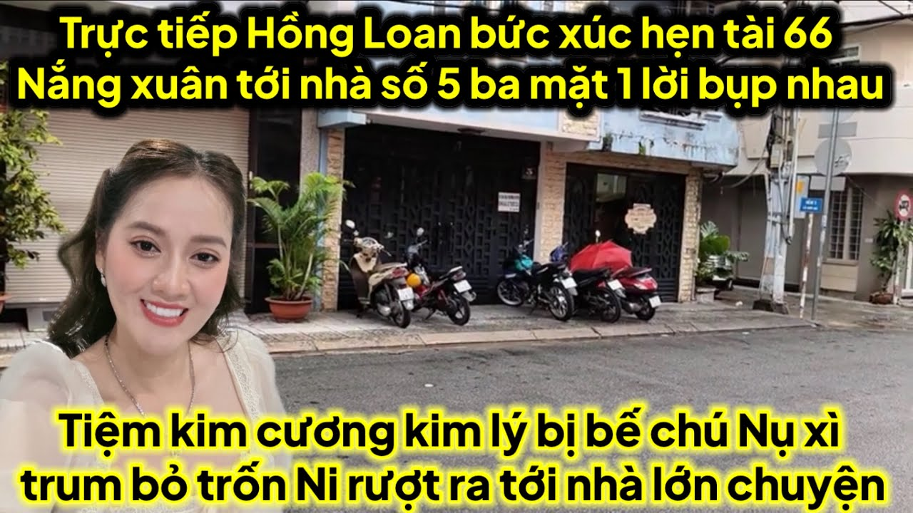 Trực tiếp Hồng Loan bức xúc hẹn tài 66 nắng xuân vô nhà số5 ba mặt 1 lời vụ gì,nụ bị ni rượt tới nhà