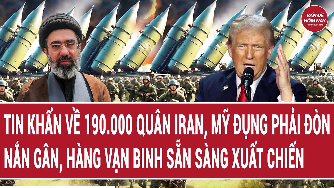 Bản tin 17/7: Tin khẩn về 190.000 quân Iran, Mỹ đụng đòn nắn gân, hàng vạn binh sẵn sàng xuất chiến