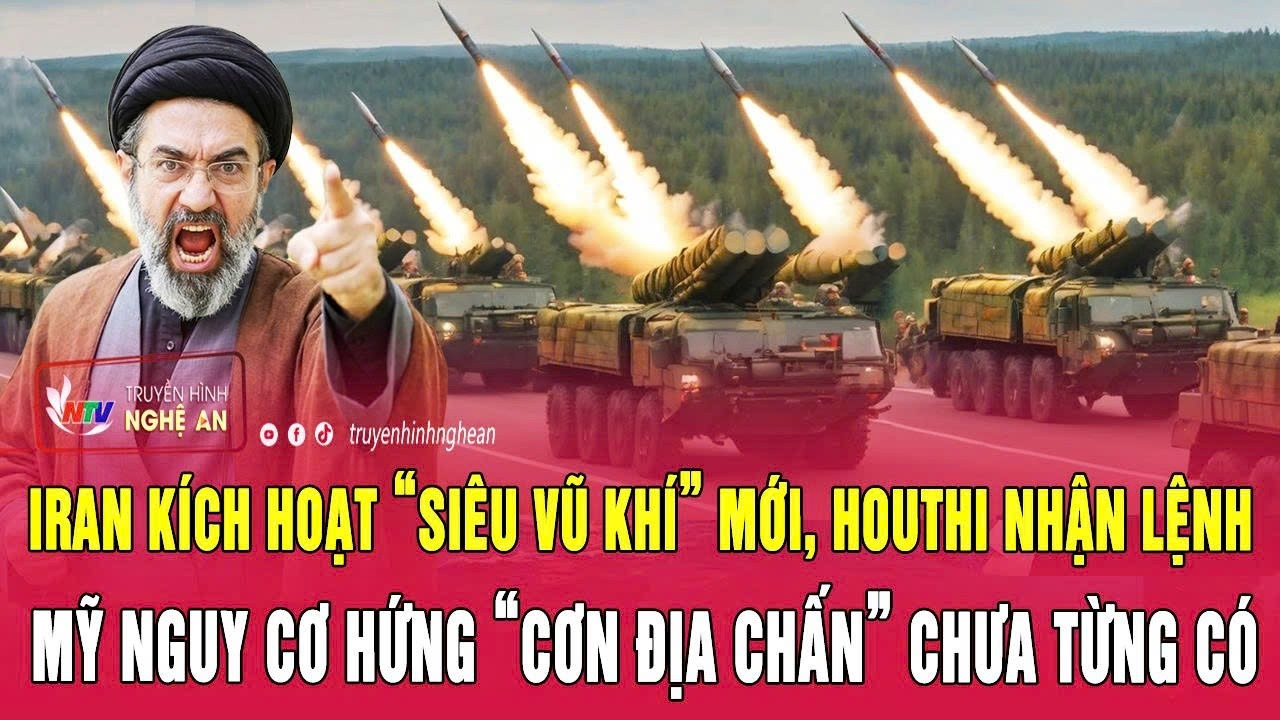 Iran kích hoạt “siêu vũ khí” mới, Houthi nhận lệnh, Mỹ nguy cơ hứng “cơn địa chấn” chưa từng có