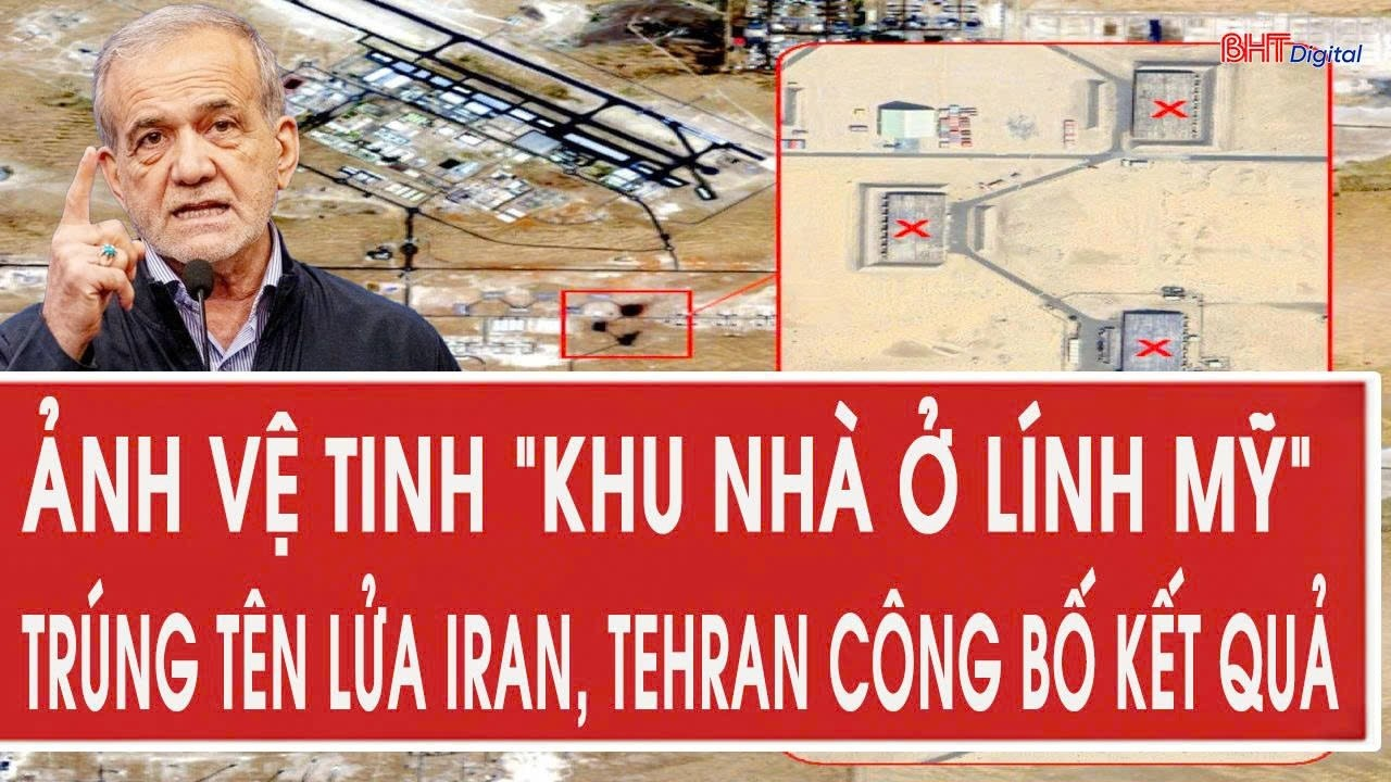 Tâm điểm quốc tế 19/7: Ảnh vệ tinh “khu nhà ở lính Mỹ” trúng tên lửa Iran, Tehran công bố kết quả