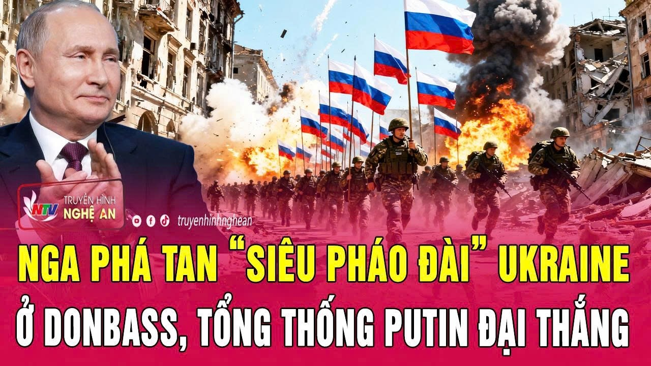 Toàn cảnh thế giới: Nga phá tan “siêu pháo đài” Ukraine ở Donbass, Tổng thống Putin đại thắng
