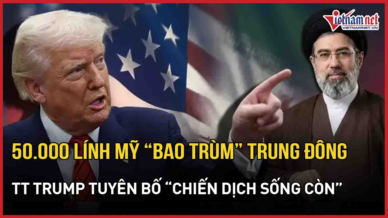 50.000 lính Mỹ “bao trùm” Trung Đông: Tổng thống Trump tuyên bố “chiến dịch sống còn”