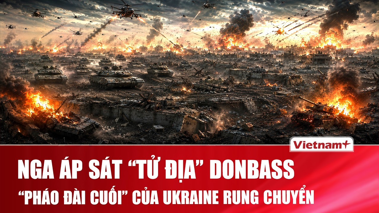 Thời sự Quốc tế sáng 22/7: Nga áp sát “tử địa” Donbass, “pháo đài cuối” của Ukraine rung chuyển