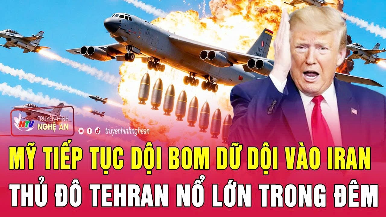 Điểm nóng thế giới 23/7: Mỹ tiếp tục dội bom dữ dội vào Iran, thủ đô Tehran nổ lớn trong đêm