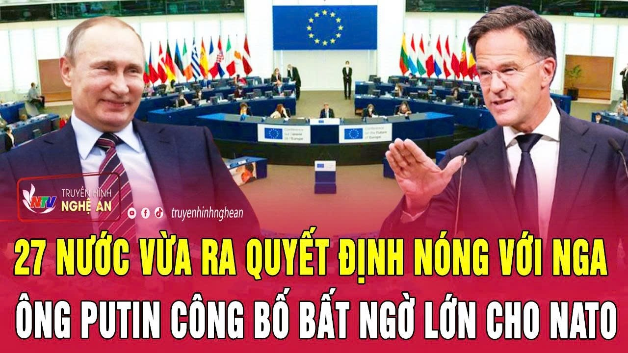 Thời sự quốc tế 24/7: 27 nước vừa ra quyết định nóng với Nga; Ông Putin công bố bất ngờ lớn cho NATO