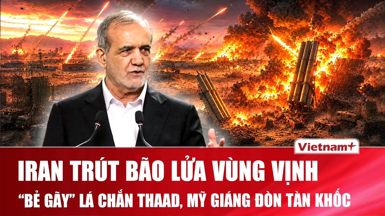 Thời sự Quốc tế sáng 24/7: Iran trút lửa Vùng Vịnh, “bẻ gãy” lá chắn THAAD, Mỹ giáng đòn tàn khốc