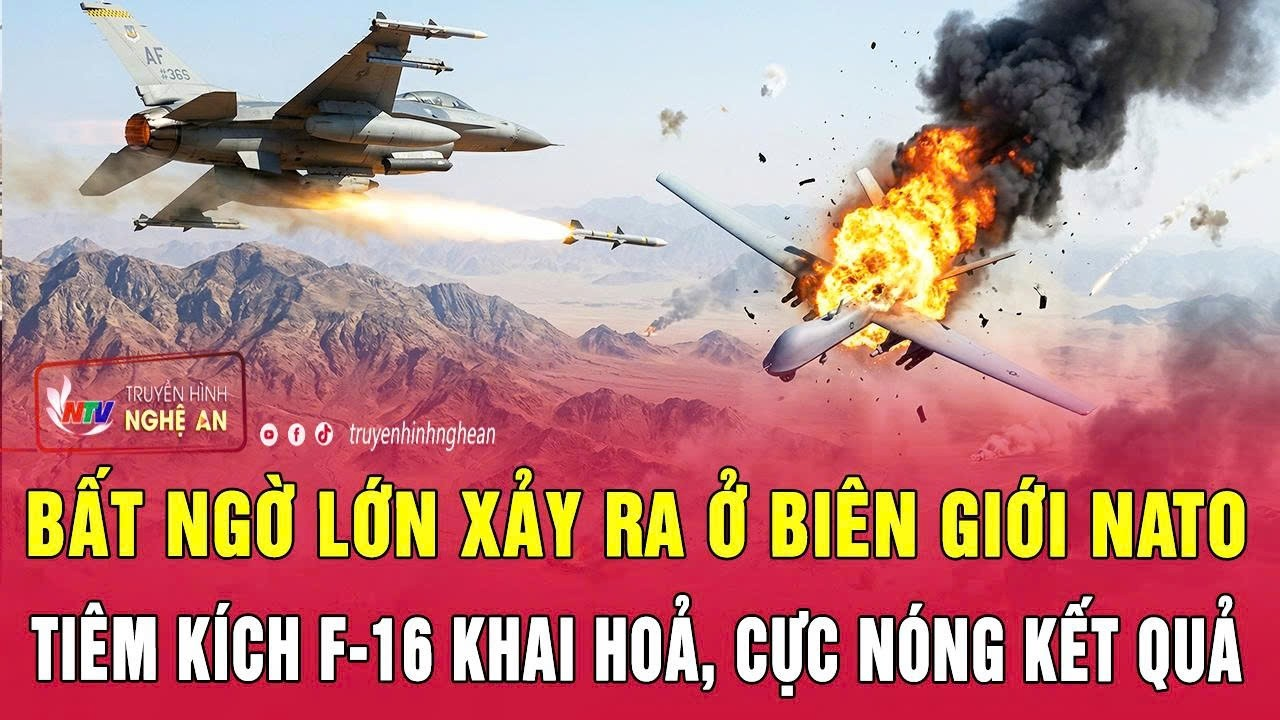 Bất ngờ lớn xảy ra ở biên giới NATO, tiêm kích F-16 khai hoả, cực nóng kết quả