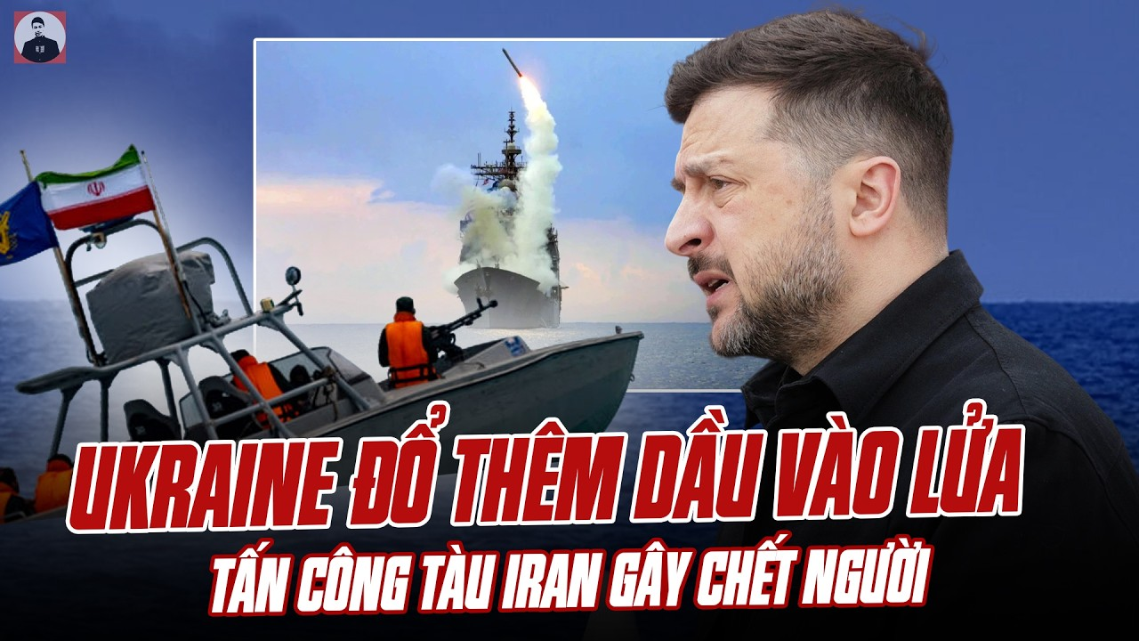 UKRAINE ĐỔ THÊM DẦU VÀO LỬA: TẤN CÔNG TÀU IRAN GÂY CHẾT NGƯỜI, CUỘC CHIẾN LEO THANG HƠN BAO GIỜ HẾT