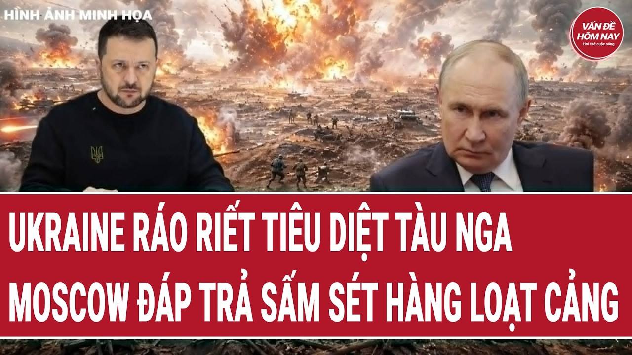 Vấn đề hôm nay 26/7: Ukraine ráo riết tiêu diệt tàu Nga; Moscow đáp trả sấm sét hàng loạt cảng