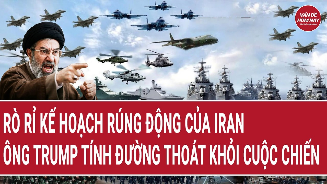 Thời sự quốc tế: Rò rỉ kế hoạch rúng động của Iran; ông Trump vội tính thoát khỏi cuộc chiến