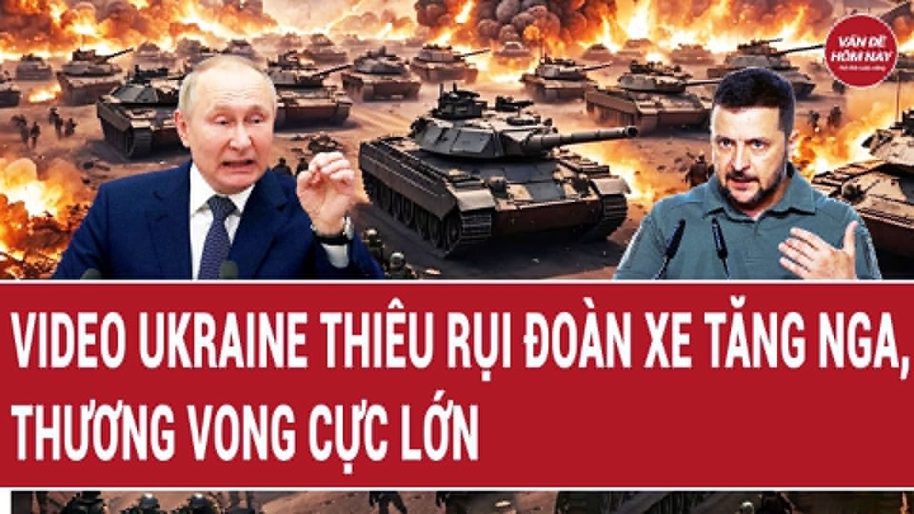 Bản tin Thế giới 26/7: Video Ukraine thiêu rụi đoàn xe tăng Nga, thương vong cực lớn