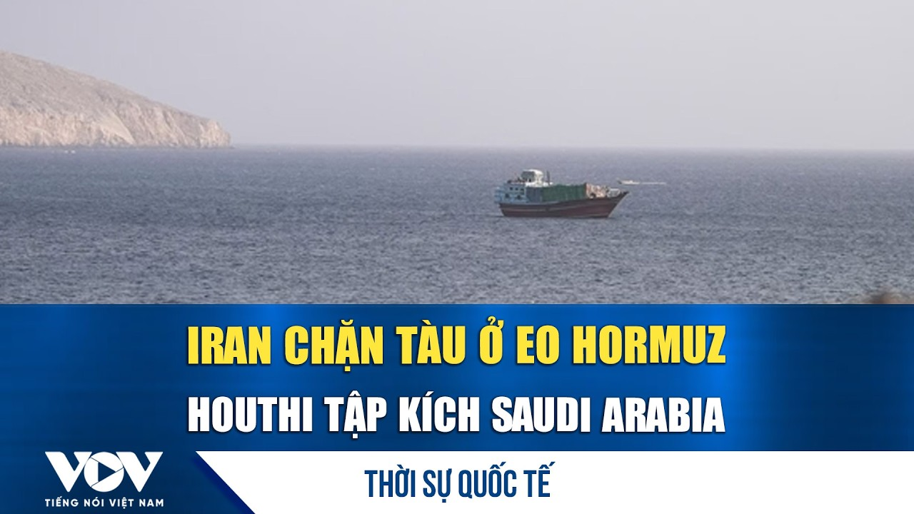 Thời sự quốc tế trưa 26/7: Iran chặn 4 tàu hàng tại eo Hormuz, Houthi tập kích Saudi Arabia
