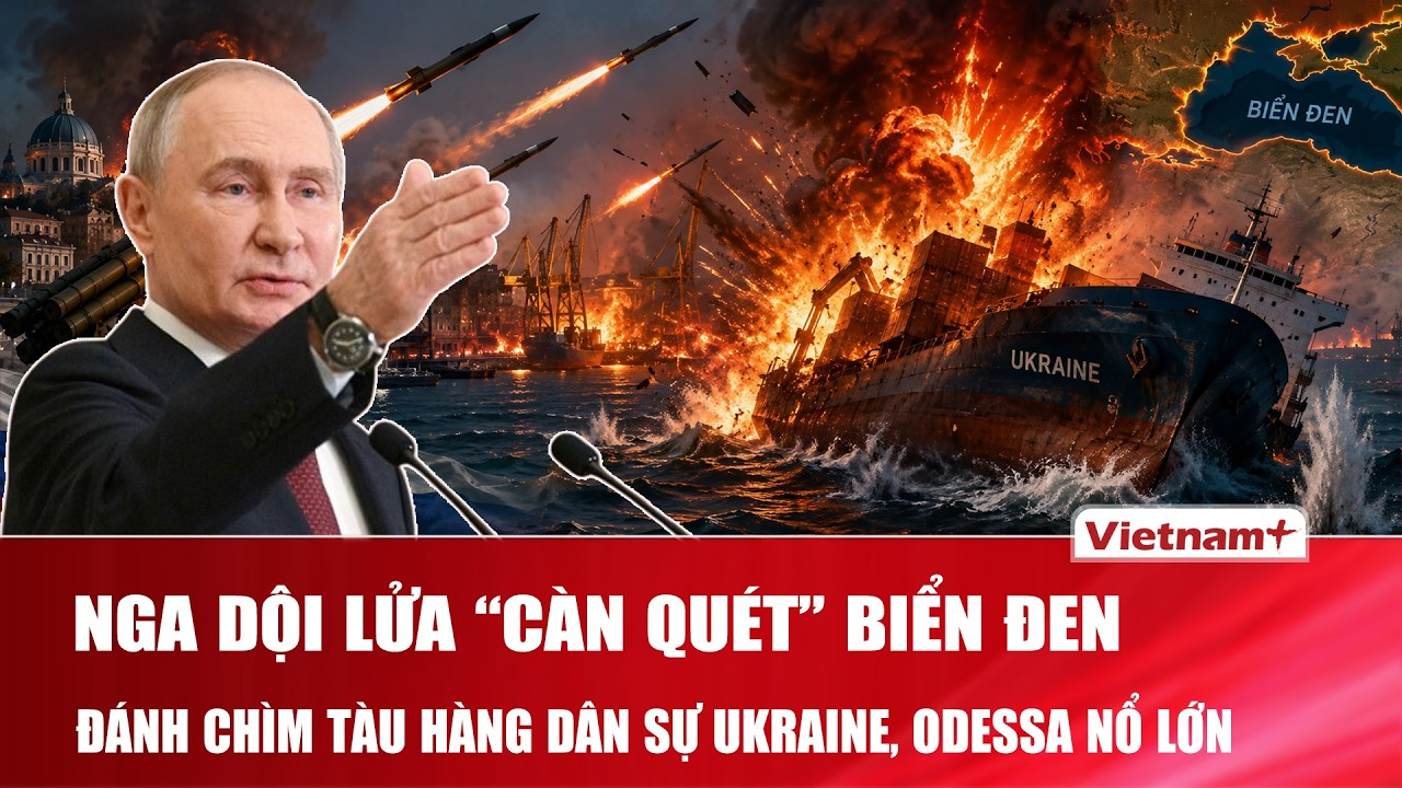 Nga dội tên lửa “càn quét” Biển Đen, đánh chìm tàu hàng dân sự Ukraine, nổ lớn rung chuyển Odessa