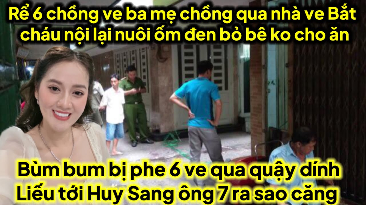 Cha mẹ chồng qua ve nhà bắt cháu nội lại ve 6 bỏ bê trường học ốm đen,bum bị quậy vụ 7 và huy sang