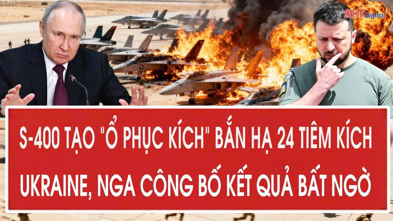 Vấn đề hôm nay 8/8: S-400 tạo “ổ phục kích” bắn hạ 24 tiêm kích Ukraine, Nga công bố kết quả bất ngờ