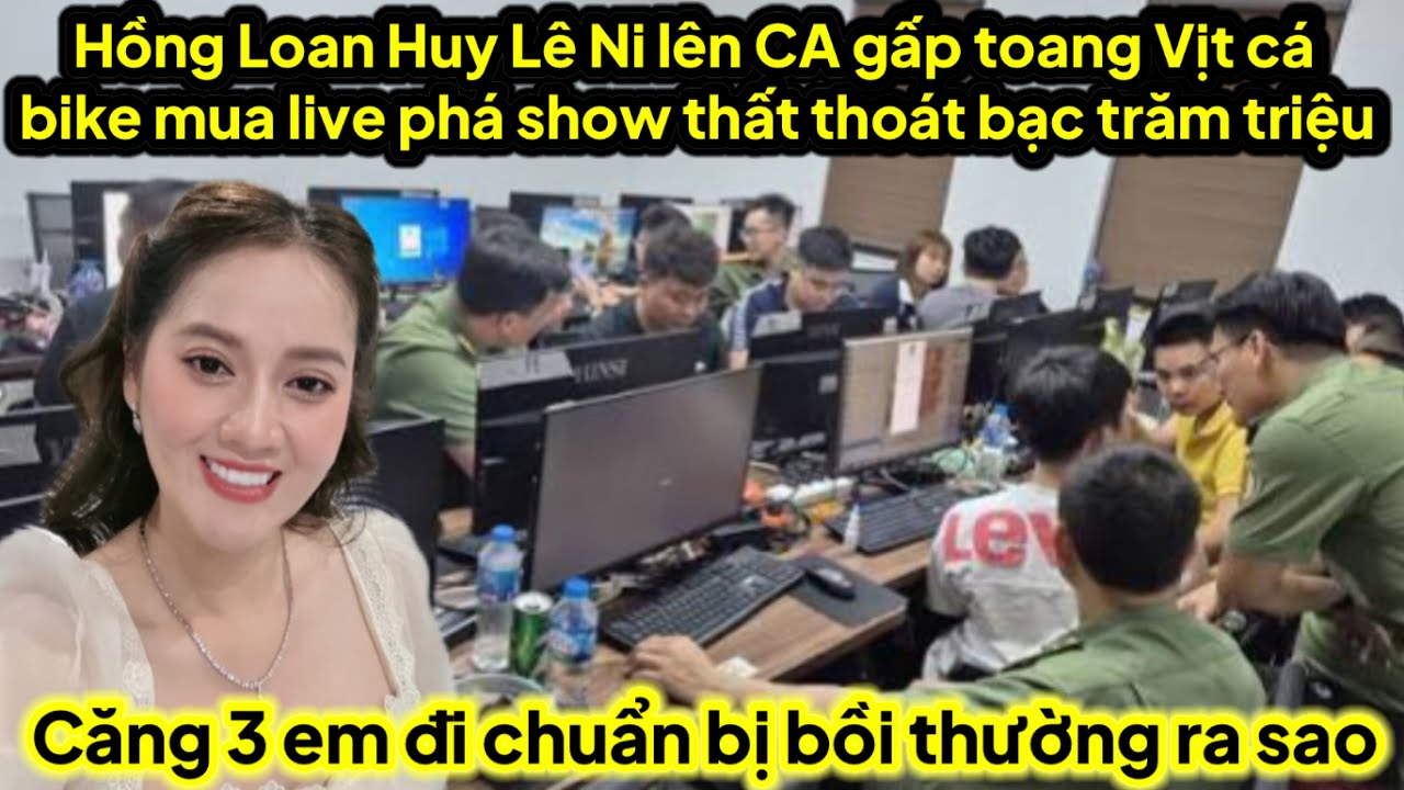 Hồng Loan Huy Lê Ni lên CA gấp vịt cá bike toang hại show thất thoát bạc trăm triệu bồi thường căng