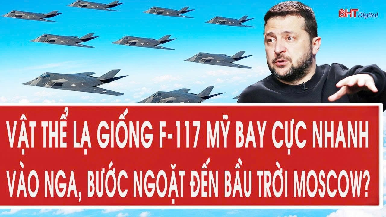 Tâm điểm 10/8: Vật thể lạ giống F-117 Mỹ bay cực nhanh vào Nga, bước ngoặt đến bầu trời Moscow?